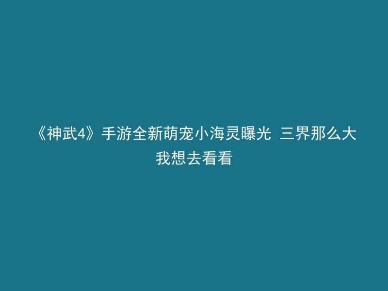 《神武4》手游全新萌宠小海灵曝光 三界那么大我想去看看