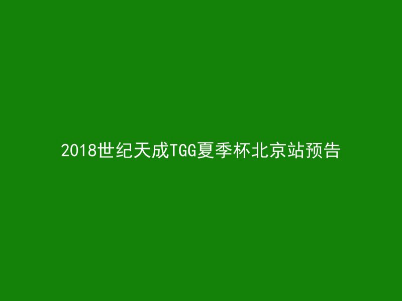 2018世纪天成TGG夏季杯北京站预告