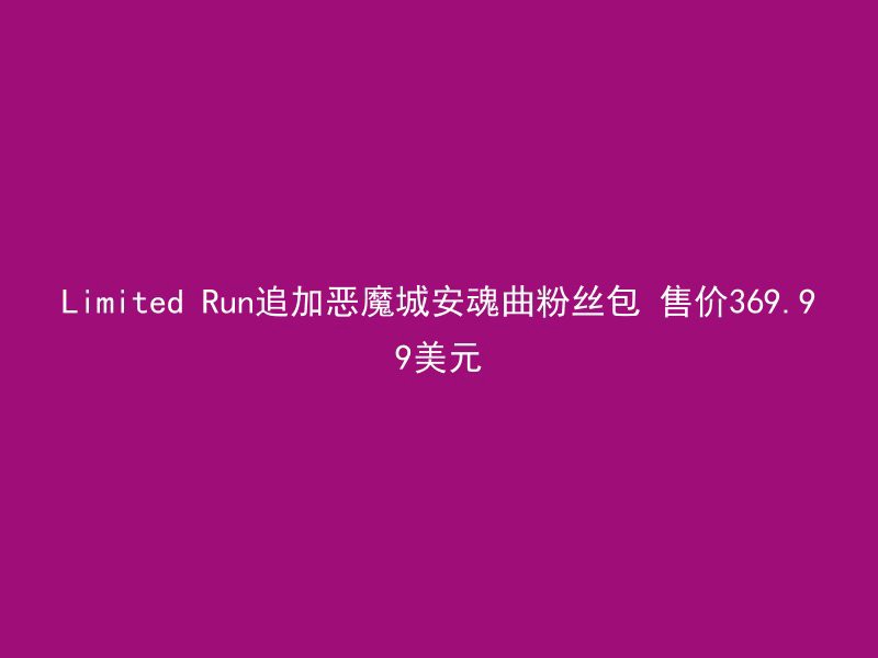 Limited Run追加恶魔城安魂曲粉丝包 售价369.99美元