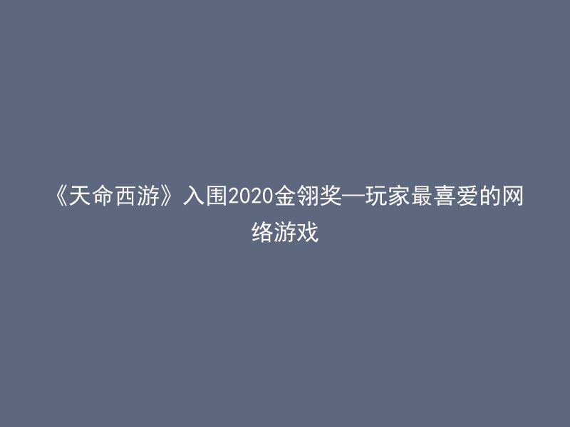 《天命西游》入围2020金翎奖—玩家最喜爱的网络游戏