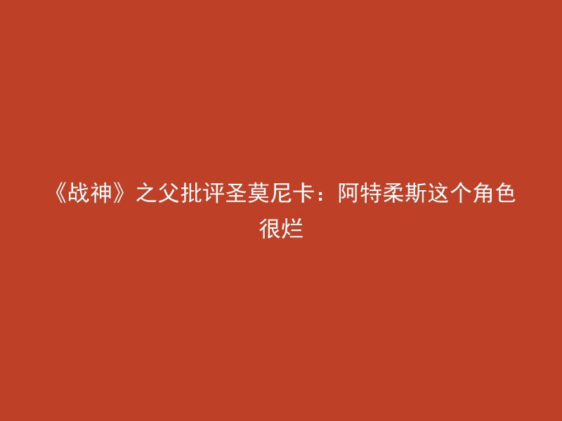 《战神》之父批评圣莫尼卡：阿特柔斯这个角色很烂