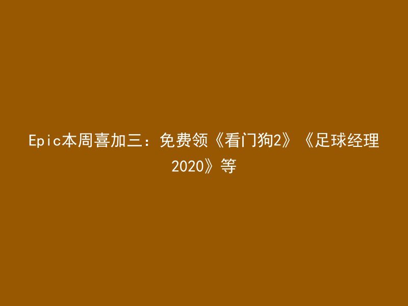 Epic本周喜加三：免费领《看门狗2》《足球经理2020》等