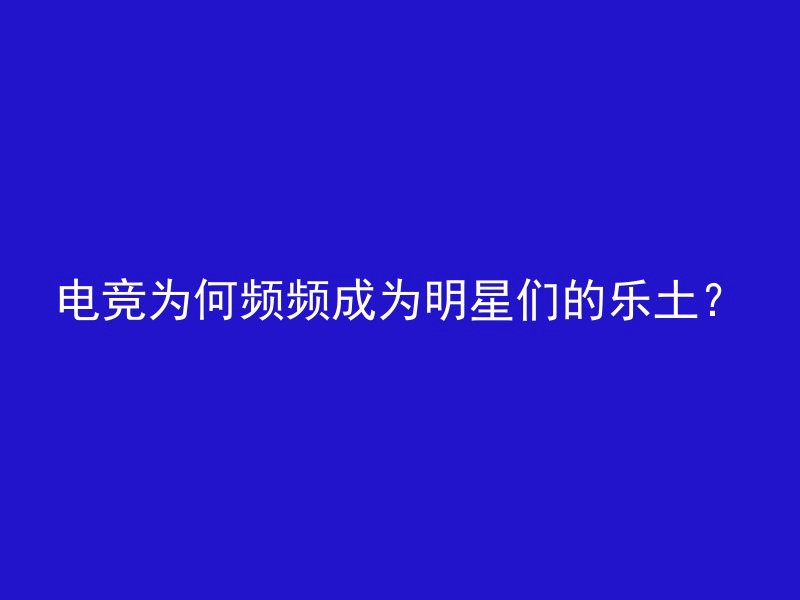 电竞为何频频成为明星们的乐土？