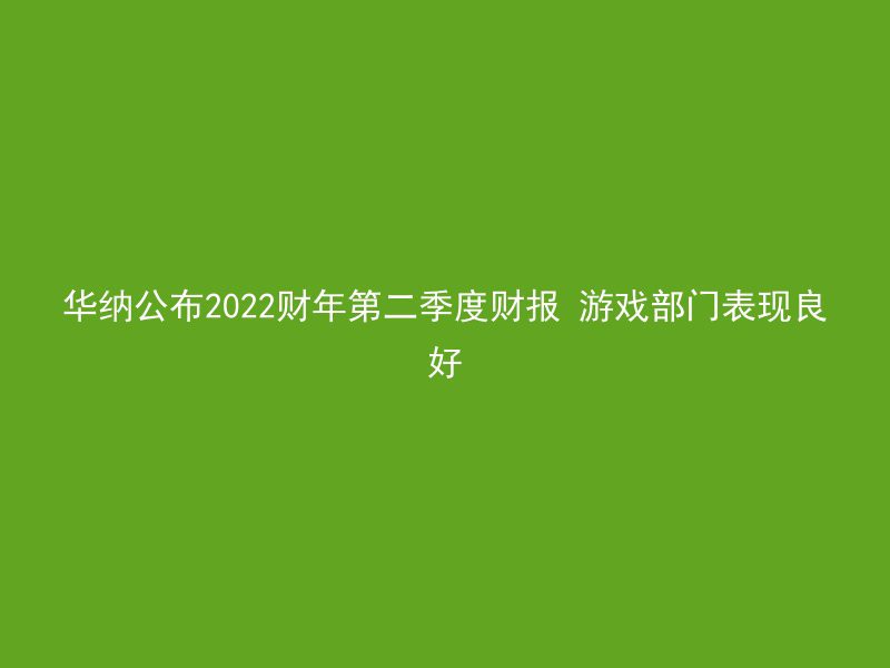 华纳公布2022财年第二季度财报 游戏部门表现良好