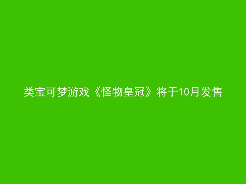 类宝可梦游戏《怪物皇冠》将于10月发售