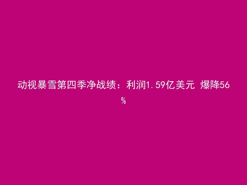 动视暴雪第四季净战绩：利润1.59亿美元 爆降56%