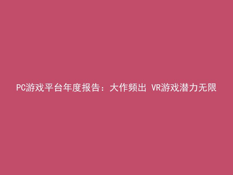 PC游戏平台年度报告：大作频出 VR游戏潜力无限