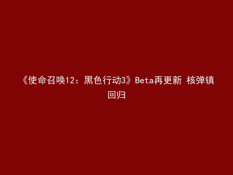 《使命召唤12：黑色行动3》Beta再更新 核弹镇回归