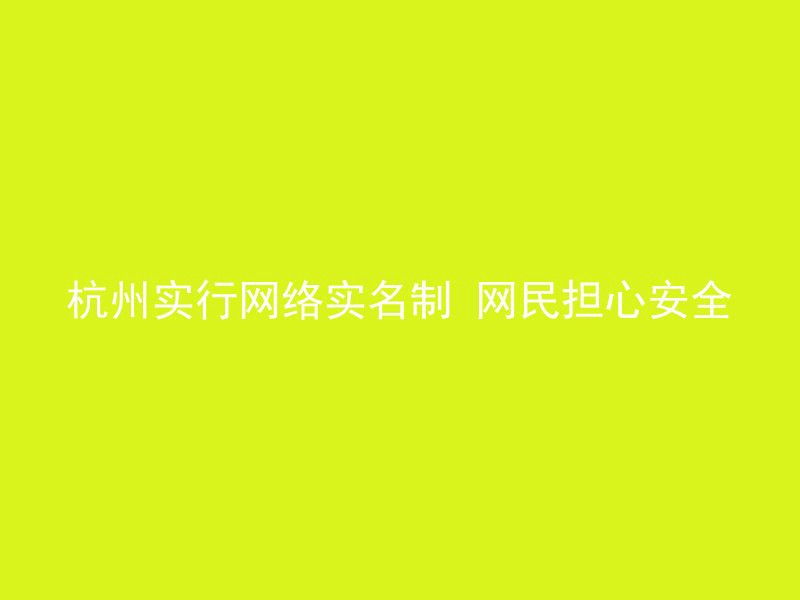 杭州实行网络实名制 网民担心安全