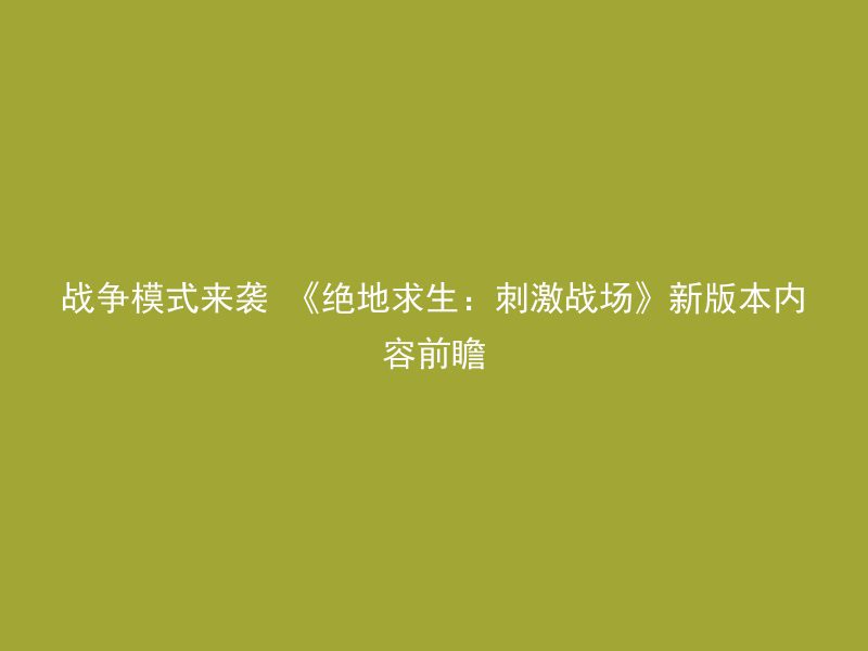 战争模式来袭 《绝地求生：刺激战场》新版本内容前瞻