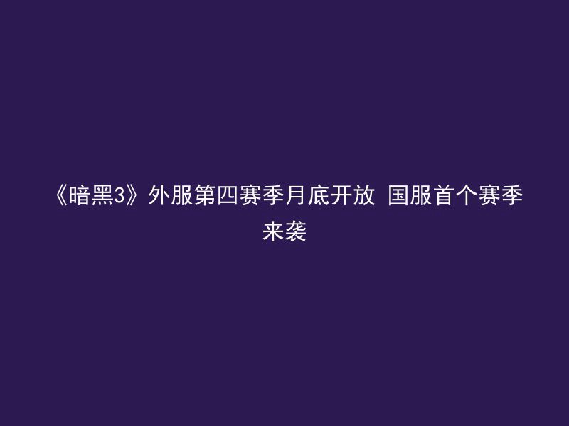 《暗黑3》外服第四赛季月底开放 国服首个赛季来袭