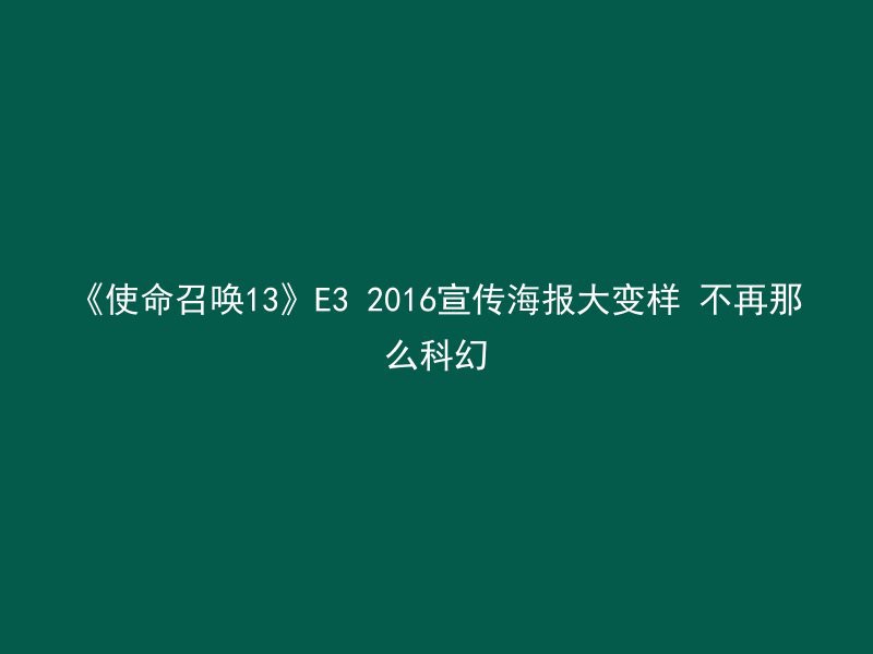 《使命召唤13》E3 2016宣传海报大变样 不再那么科幻