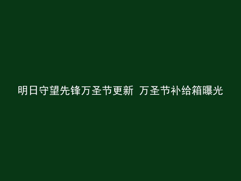 明日守望先锋万圣节更新 万圣节补给箱曝光