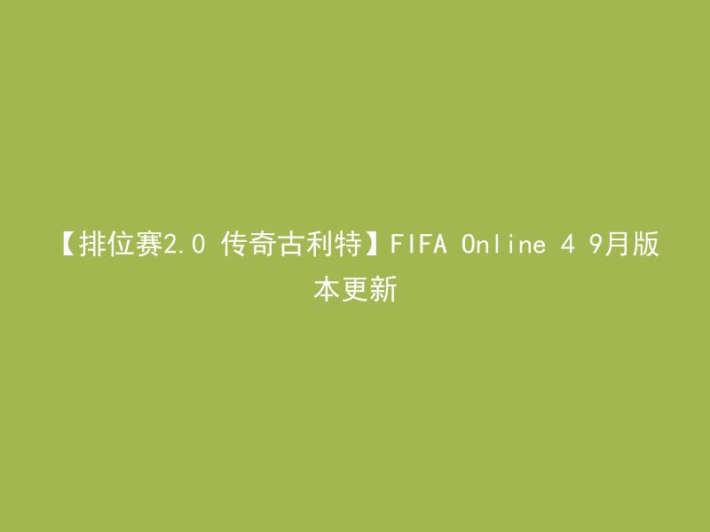 【排位赛2.0 传奇古利特】FIFA Online 4 9月版本更新