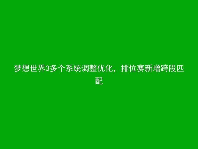 梦想世界3多个系统调整优化，排位赛新增跨段匹配