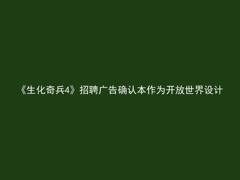 《生化奇兵4》招聘广告确认本作为开放世界设计