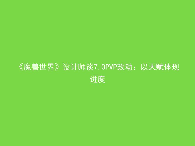 《魔兽世界》设计师谈7.0PVP改动：以天赋体现进度