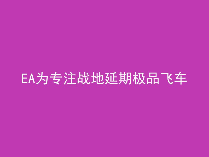 EA为专注战地延期极品飞车