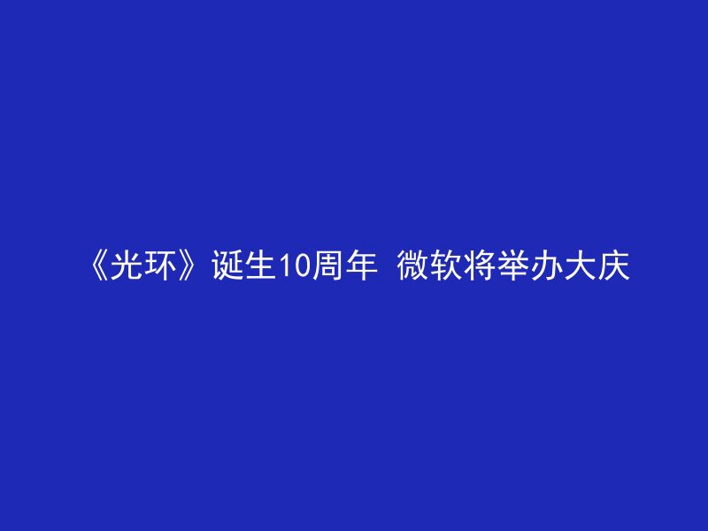 《光环》诞生10周年 微软将举办大庆