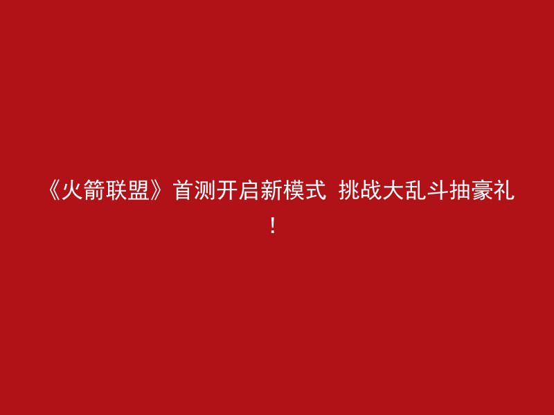 《火箭联盟》首测开启新模式 挑战大乱斗抽豪礼！