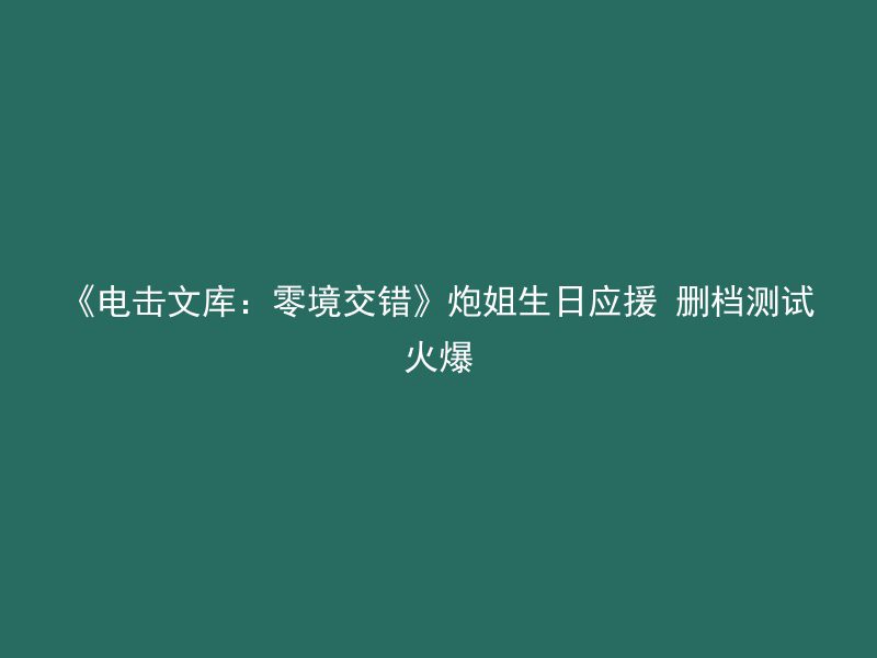 《电击文库：零境交错》炮姐生日应援 删档测试火爆