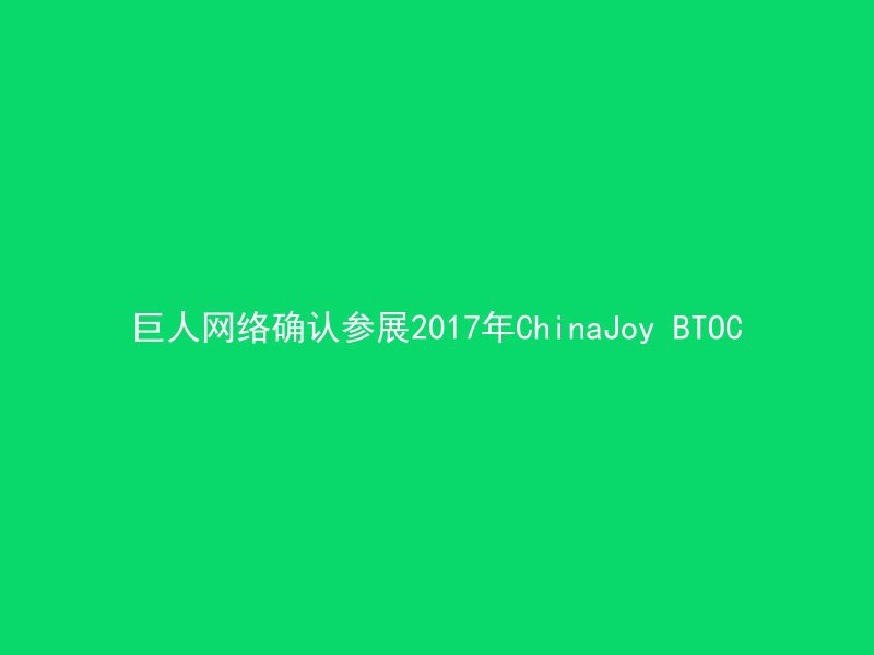 巨人网络确认参展2017年ChinaJoy BTOC