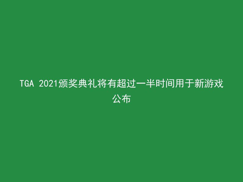 TGA 2021颁奖典礼将有超过一半时间用于新游戏公布