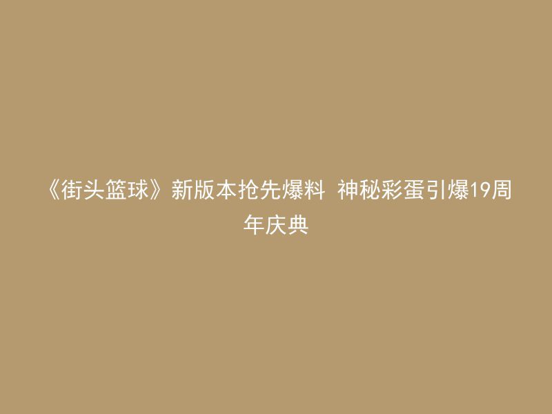 《街头篮球》新版本抢先爆料 神秘彩蛋引爆19周年庆典