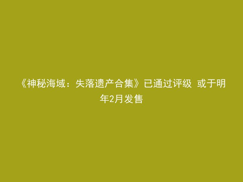 《神秘海域：失落遗产合集》已通过评级 或于明年2月发售