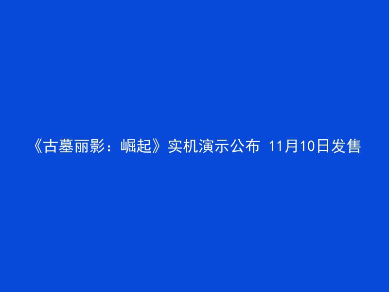 《古墓丽影：崛起》实机演示公布 11月10日发售