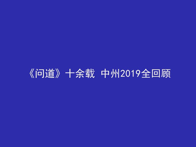 《问道》十余载 中州2019全回顾