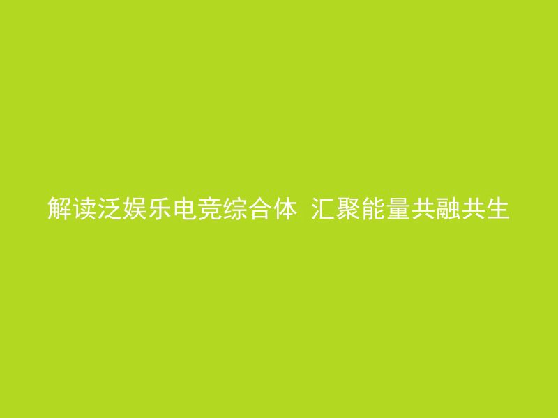 解读泛娱乐电竞综合体 汇聚能量共融共生