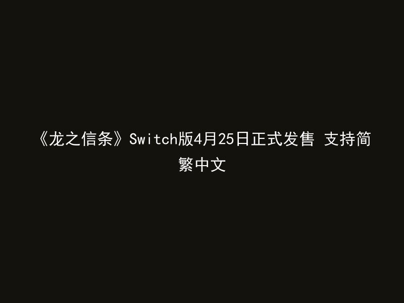 《龙之信条》Switch版4月25日正式发售 支持简繁中文