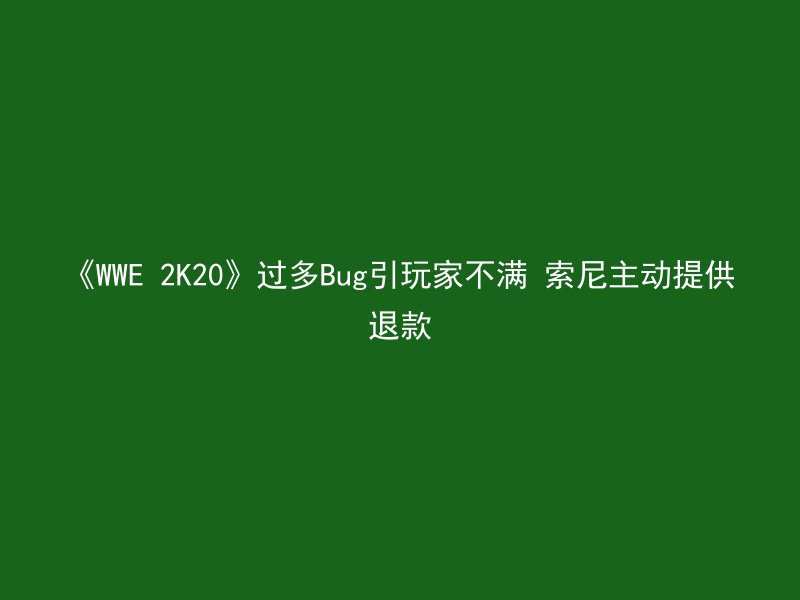 《WWE 2K20》过多Bug引玩家不满 索尼主动提供退款