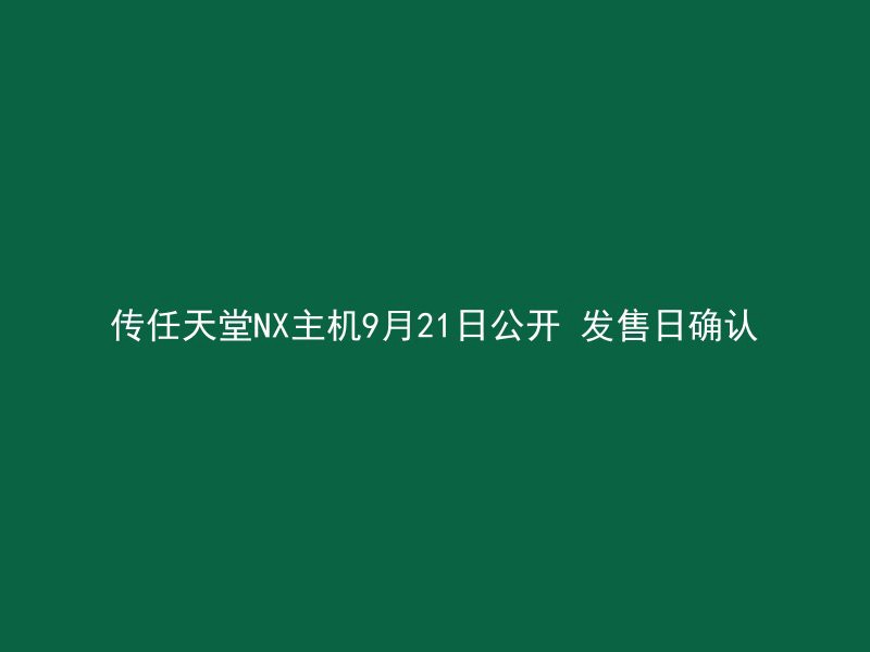 传任天堂NX主机9月21日公开 发售日确认