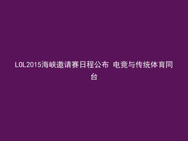 LOL2015海峡邀请赛日程公布 电竞与传统体育同台