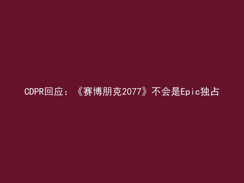 CDPR回应：《赛博朋克2077》不会是Epic独占