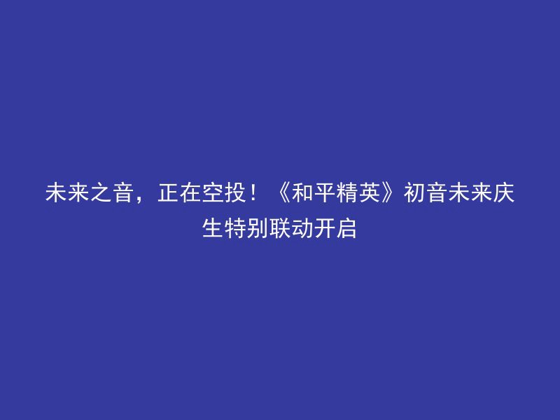 未来之音，正在空投！《和平精英》初音未来庆生特别联动开启