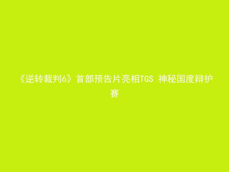 《逆转裁判6》首部预告片亮相TGS 神秘国度辩护赛