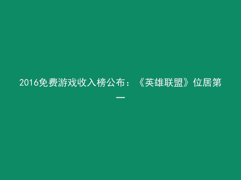 2016免费游戏收入榜公布：《英雄联盟》位居第一