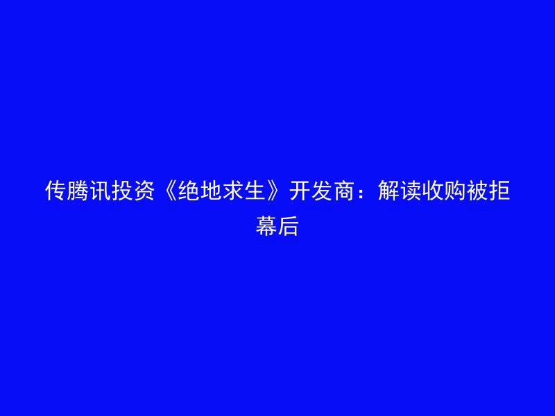 传腾讯投资《绝地求生》开发商：解读收购被拒幕后