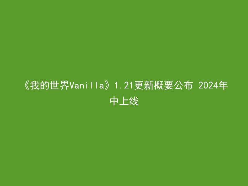 《我的世界Vanilla》1.21更新概要公布 2024年中上线