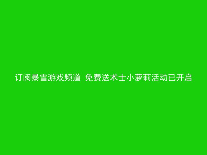 订阅暴雪游戏频道 免费送术士小萝莉活动已开启