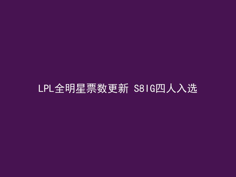 LPL全明星票数更新 S8IG四人入选