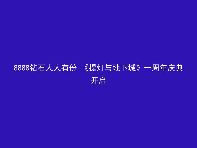 8888钻石人人有份 《提灯与地下城》一周年庆典开启