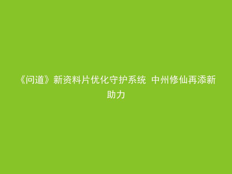 《问道》新资料片优化守护系统 中州修仙再添新助力