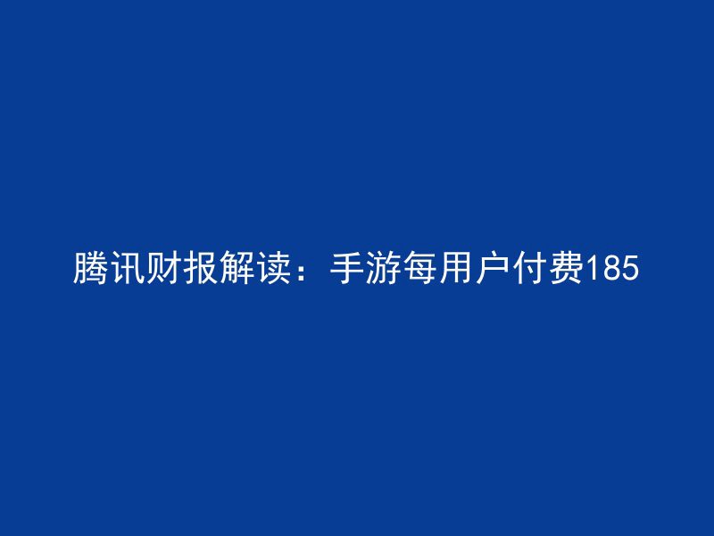 腾讯财报解读：手游每用户付费185