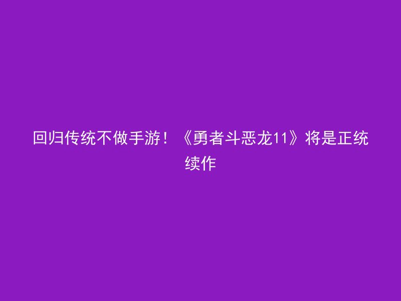 回归传统不做手游！《勇者斗恶龙11》将是正统续作