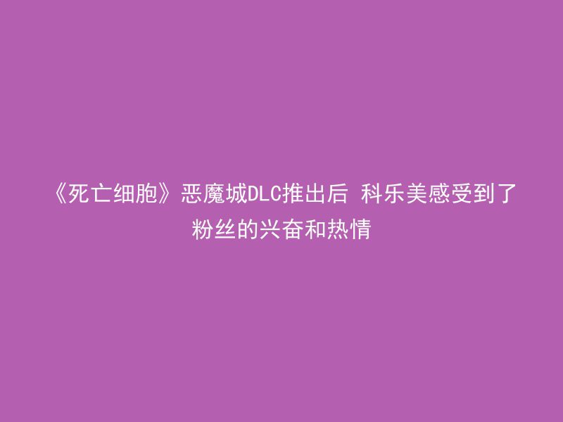 《死亡细胞》恶魔城DLC推出后 科乐美感受到了粉丝的兴奋和热情