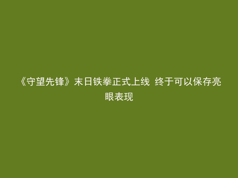 《守望先锋》末日铁拳正式上线 终于可以保存亮眼表现